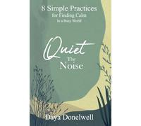 Quiet The Noise: 8 Simple Practices for Finding Calm in a Busy World (The Peace & Wisdom: Mindful Living Book Series)
