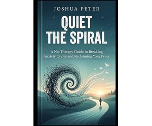 Quiet the Spiral: A No-Therapy Guide to Breaking Anxiety Cycles and Reclaiming Your Peace