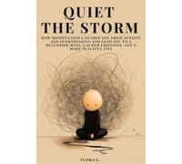Quiet the Storm: How Mindfulness Can Free You from Anxiety and Overthinking and Lead You to a Healthier Mind, Calmer Emotions, and a More Peaceful Life
