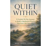 QUIET WITHIN: A Guided 90-Day Journey to Build a Meditation Practice That Feels Like Your Own