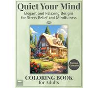 Quiet Your Mind: A Coloring Book for Adults - Elegant and Relaxing Designs for Stress Relief, Mindfulness and Inner Balance, with Beautiful Florals, Peaceful Landscapes, Cozy Scenes and Mandalas