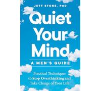 Quiet Your Mind: A Men's Guide: Practical Techniques to Stop Overthinking and Take Charge of Your Life