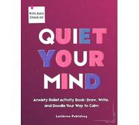 Quiet Your Mind: Anxiety Relief Activity Book: Draw, Write, and Doodle Your Way to Calm