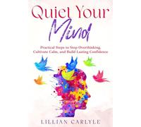 Quiet Your Mind: Practical Steps to Stop Overthinking, Cultivate Calm, and Build Lasting Confidence (The Power of Gratitude)