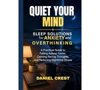 Quiet Your Mind: Sleep Solutions for Anxiety and Overthinking: A Practical Guide to Falling Asleep Faster, Calming Racing Thoughts, and Reducing Nighttime Stress