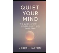 Quiet Your Mind: The Quick Path to Mental Clarity and Inner Calm (The Instant Peace Collection: Quick Fixes for Anxiety and Overthinking)