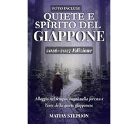 QUIETE E SPIRITO DEL GIAPPONE 2026-2027: Alloggio nel tempio, bagni nella foresta e l'arte della quiete giapponese (The Wellness Travel Series)