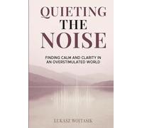 Quieting the Noise: Finding Calm and Clarity in an Overstimulated World