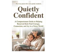 Quietly Confident: A Compassionate Guide to Helping Reserved Kids Find Courage, Connection, and Joy in a Noisy World. (The Quiet Growth Series)