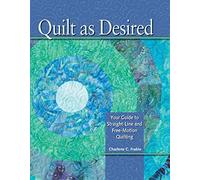 Quilt as Desired: Your Guide to Straight-Line and Free-Motion Quilting