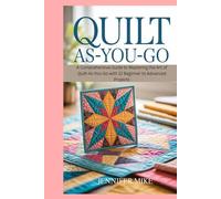 Quilt As-You-Go: A Comprehensive Guide to Mastering the Art of Quilt-As-You-Go with 12 Beginner to Advanced Projects