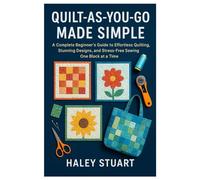 QUILT-AS-YOU-GO MADE SIMPLE: A Complete Beginner’s Guide to Effortless Quilting, Stunning Designs, and Stress-Free Sewing One Block at a Time