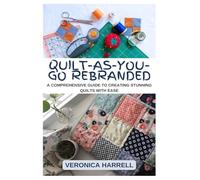 Quilt-As-You-Go Rebranded: A Comprehensive Guide to Creating Stunning Quilts with Ease