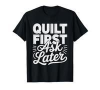 Quilt Maker Who Quilts First Asks Questions Later Humor Ask T-Shirt