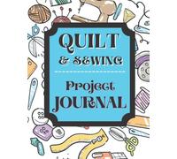 Quilt & Sewing Project Journal: Quilting Journal; Sewing Record Book; Sewing Scrapbook; Log Book for Quilts and Sewing Projects