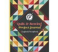 Quilt & Sewing Project Journal: Quilting Log Book: Sewing Project Journal: Quilt Project History Record Book: Sewing Scrapbook: Sewing Notebook