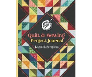 Quilt & Sewing Project Journal: Quilting Log Book: Sewing Project Journal: Quilt Project History Record Book: Sewing Scrapbook: Sewing Notebook