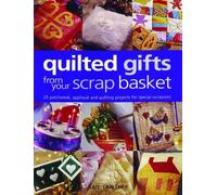 QUILTED GIFTS FROM YOUR SCRAP BASKE: 25 Patchwork, Applique and Quilting Projects for Special Occasions