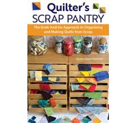 Quilter's Scrap Pantry : The Grab-and-Go Approach to Organizing and Making Quilts from Scraps