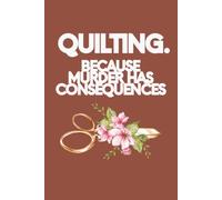 Quilting. Because Murder Has Consequences: A Cheeky Quilting Journal for Project Notes & Dark Little Thoughts