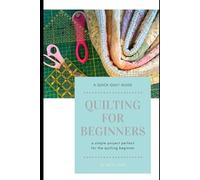 Quilting for Beginners: A Step-By-Step Guide to Your First Quilt Project
