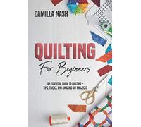 Quilting for Beginners: An Essential Guide to Quilting + Tips, Tricks, and Amazing DIY Projects