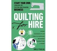 Quilting for Hire: Start Your Own Longarm or Custom Quiltmaking Business; Vision, Business Plan, Tools & Supplies, Branding, Marketing & More (Reference Guide)