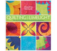 Quilting in the Limelight: The Life, Art & Techniques of an Award-Winning Quilter
