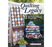 Quilting Legacy: 12 Reproduction Designs from a Cherished Collection of Antique Quilts