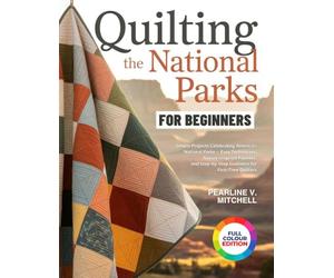 QUILTING THE NATIONAL PARKS FOR BEGINNERS: Simple Projects Celebrating America's National Parks - Easy Techniques, Nature-Inspired Palettes, and Step-by-Step Guidance for First-Time Quilters