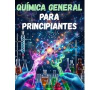QUÍMICA GENERAL PARA PRINCIPIANTES: FUNDAMENTOS BÁSICOS DE LA QUÍMICA DESDE CERO (APRENDE CIENCIA DESDE CERO)