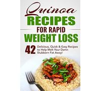 Quinoa Recipes for Rapid Weight Loss: 42 Delicious, Quick & Easy Recipes to Help Melt Your Damn Stubborn Fat Away!