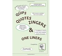 QUIPS QUOTES ZINGERS & ONE LINERS: With A Little Philosophy, A Little Reality, Some Jokes & Useless Information