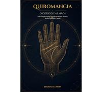 QUIROMANCIA, O CÓDIGO DAS MÃOS: Guia completo para interpretar linhas, montes, dedos, formatos e sinais
