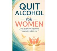 Quit Alcohol for Women: A Step-by-Step Guide to Reclaiming Your Health, Restoring Self-Control, and Building a Peaceful Life