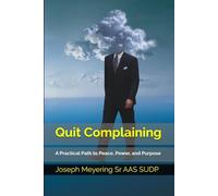 Quit Complaining: A Practical Path to Peace, Power, and Purpose