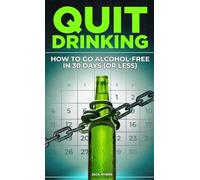 Quit Drinking: How to Go Alcohol-Free in 30 Days (or Less): Break Free from Alcohol Addiction, Reclaim Your Health and Stay Sober for Good