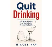 Quit Drinking: Life After Alcohol in a World Built Around the Bottle (The Addiction-Free Life Series)