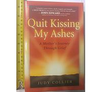 Quit Kissing My Ashes: A Mother's Journey Through Grief