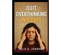 Quit Overthinking in 5 Days: A Step-by-Step Guide to Stop Negative Thinking, Calm Your Mind, and Take Control of Your Life