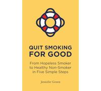 Quit Smoking for Good: From Hopeless Smoker to Healthy Non-Smoker in Five Simple Steps