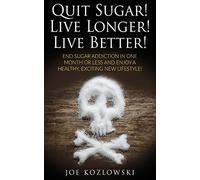 Quit Sugar! Live Longer! Live Better!: End Sugar In One Month Or Less And Enjoy A Healthy, Exciting New Life Style!