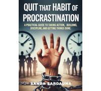 Quit That Habit Of Procrastination: A Practical Guide to Taking Action, Building Discipline, and Getting Things Done.