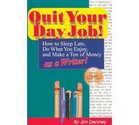 Quit Your Day Job!: How to Sleep Late, Do What You Enjoy & Make a Ton of Money as a Writer