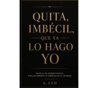 Quita, imbécil, que ya lo hago yo.: Manual de supervivencia para trabajar con incompetentes sin acabar en prisión.