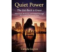 Quite Power: The Get-Back Is Grace: How I Led, Mothered, and Healed Through the Loudest Divorce in Town