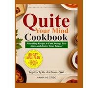 QUITE YOUR MIND COOKBOOK: Nourishing Recipes to Calm Anxiety, Ease Stress, and Restore Inner Balance