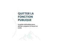 Quitter la fonction publique: Le guide méthodique pour décider, préparer et réussir sa sortie