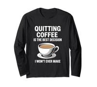 Quitting Coffee is The Best Decision I Won’t Ever Make Funny Long Sleeve T-Shirt