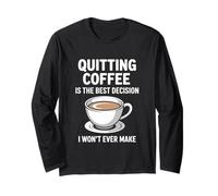 Quitting Coffee is The Best Decision I Won’t Ever Make Funny Long Sleeve T-Shirt